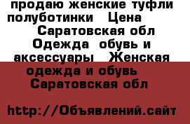 продаю женские туфли-полуботинки › Цена ­ 4 000 - Саратовская обл. Одежда, обувь и аксессуары » Женская одежда и обувь   . Саратовская обл.